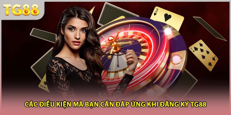 Các điều kiện mà bạn cần đáp ứng khi đăng ký TG88