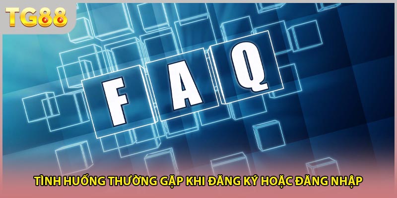 Tình huống thường gặp khi đăng ký hoặc đăng nhập